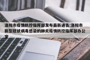 洛阳市疫情防控指挥部发布最新通告:洛阳市新型冠状病毒感染的肺炎疫情防控指挥部办公室