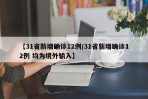 【31省新增确诊12例/31省新增确诊12例 均为境外输入】
