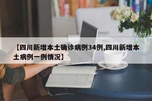 【四川新增本土确诊病例34例,四川新增本土病例一例情况】