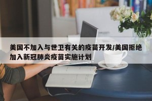 美国不加入与世卫有关的疫苗开发/美国拒绝加入新冠肺炎疫苗实施计划