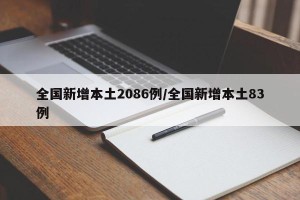 全国新增本土2086例/全国新增本土83例