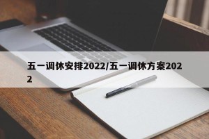 五一调休安排2022/五一调休方案2022