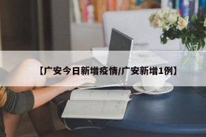 【广安今日新增疫情/广安新增1例】