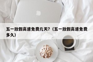 五一放假高速免费几天?（五一放假高速免费多久）