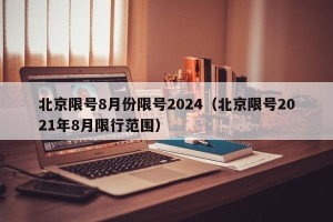 北京限号8月份限号2024（北京限号2021年8月限行范围）