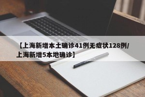 【上海新增本土确诊41例无症状128例/上海新增5本地确诊】