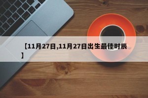 【11月27日,11月27日出生最佳时辰】
