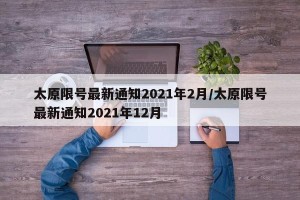 太原限号最新通知2021年2月/太原限号最新通知2021年12月