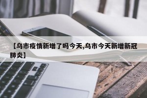 【乌市疫情新增了吗今天,乌市今天新增新冠肺炎】