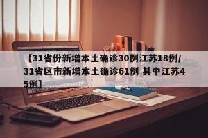【31省份新增本土确诊30例江苏18例/31省区市新增本土确诊61例 其中江苏45例】