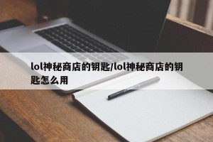 lol神秘商店的钥匙/lol神秘商店的钥匙怎么用