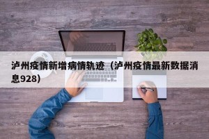 泸州疫情新增病情轨迹（泸州疫情最新数据消息928）