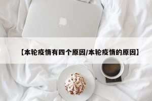【本轮疫情有四个原因/本轮疫情的原因】