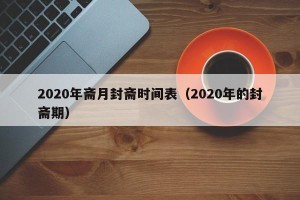 2020年斋月封斋时间表（2020年的封斋期）