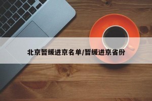 北京暂缓进京名单/暂缓进京省份