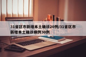 31省区市新增本土确诊20例/31省区市新增本土确诊病例30例