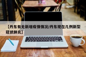 【丹东有无新增疫情情况/丹东现在几例新型冠状肺炎】