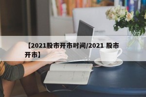 【2021股市开市时间/2021 股市 开市】