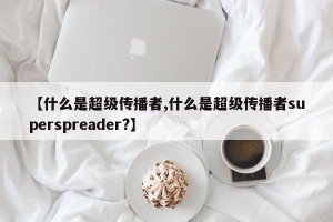【什么是超级传播者,什么是超级传播者superspreader?】