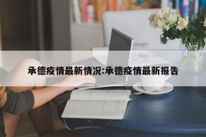 承德疫情最新情况:承德疫情最新报告