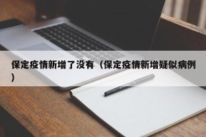 保定疫情新增了没有（保定疫情新增疑似病例）