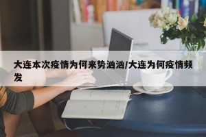 大连本次疫情为何来势汹汹/大连为何疫情频发