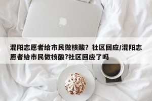 混阳志愿者给市民做核酸？社区回应/混阳志愿者给市民做核酸?社区回应了吗