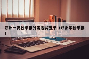 郑州一高校举报外出者奖五千（郑州学校举报）