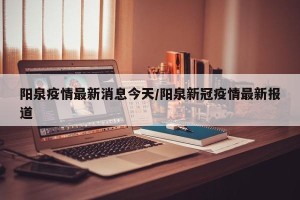 阳泉疫情最新消息今天/阳泉新冠疫情最新报道