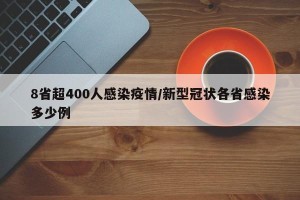 8省超400人感染疫情/新型冠状各省感染多少例