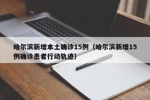哈尔滨新增本土确诊15例（哈尔滨新增15例确诊患者行动轨迹）