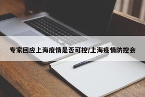 专家回应上海疫情是否可控/上海疫情防控会