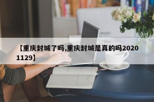 【重庆封城了吗,重庆封城是真的吗20201129】