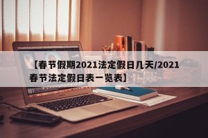 【春节假期2021法定假日几天/2021春节法定假日表一览表】