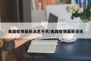 美国疫情最新消息今天/美国疫情最新资讯