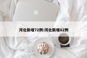河北新增72例:河北新增82例