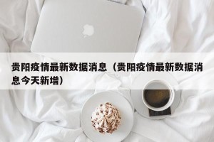 贵阳疫情最新数据消息（贵阳疫情最新数据消息今天新增）