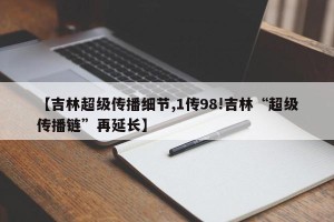 【吉林超级传播细节,1传98!吉林“超级传播链”再延长】
