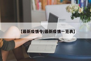 【最新疫情令/最新疫情一览表】