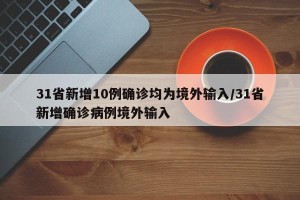 31省新增10例确诊均为境外输入/31省新增确诊病例境外输入