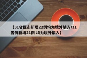 【31省区市新增22例均为境外输入/31省份新增21例 均为境外输入】