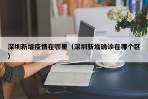 深圳新增疫情在哪里（深圳新增确诊在哪个区）