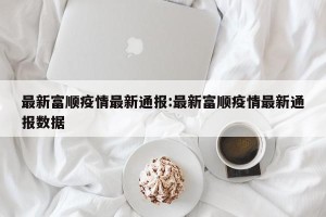 最新富顺疫情最新通报:最新富顺疫情最新通报数据