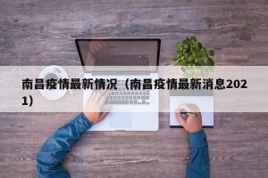 南昌疫情最新情况（南昌疫情最新消息2021）