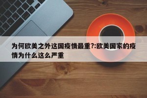 为何欧美之外这国疫情最重?:欧美国家的疫情为什么这么严重