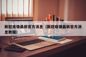 新冠疫情最新官方消息（新冠疫情最新官方消息数据）