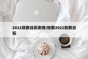 2021放假日历安排/放假2021放假日历
