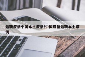 最新疫情中国本土疫情/中国疫情最新本土病例