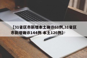 【31省区市新增本土确诊61例,31省区市新增确诊144例 本土126例】
