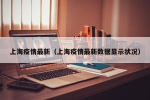 上海疫情最新（上海疫情最新数据显示状况）